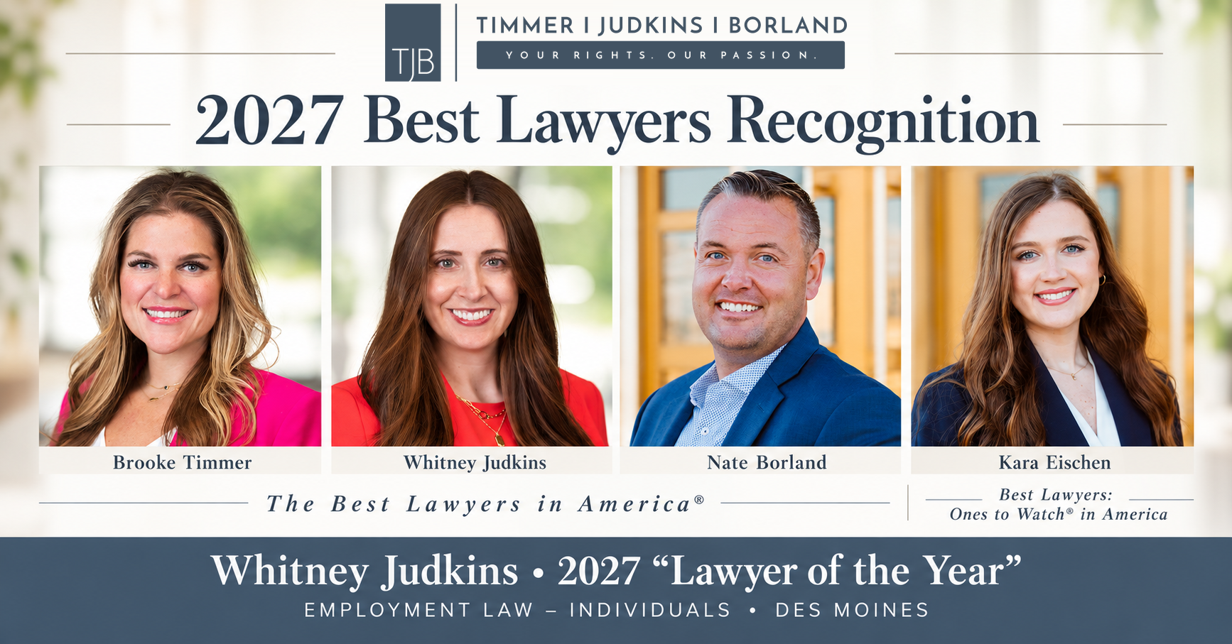 Brooke Timmer, Whitney Judkins, Nate Borland, and Kara Eischen recognized by Best Lawyers for 2027. Whitney Judkins: Lawyer of the Year, Employment Law – Individuals, Des Moines.